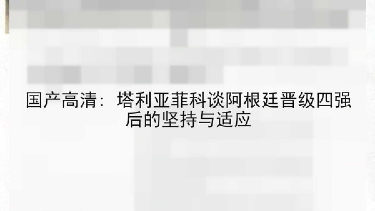 国产高清: 塔利亚菲科谈阿根廷晋级四强后的坚持与适应