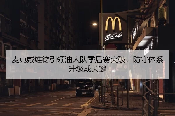 麦克戴维德引领油人队季后赛突破，防守体系升级成关键