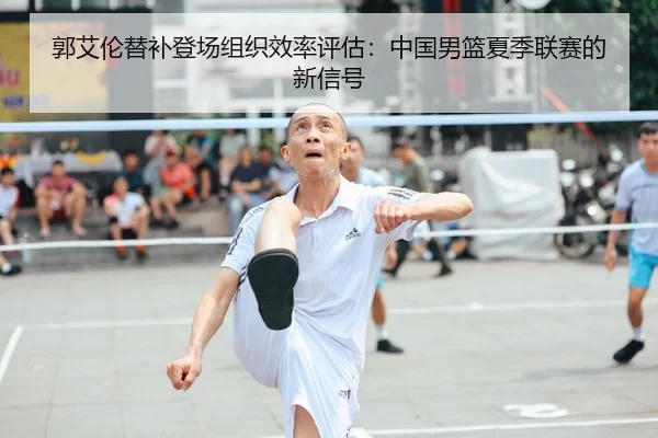 郭艾伦替补登场组织效率评估：中国男篮夏季联赛的新信号