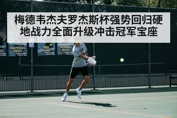 梅德韦杰夫罗杰斯杯强势回归硬地战力全面升级冲击冠军宝座