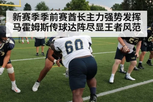 新赛季季前赛酋长主力强势发挥马霍姆斯传球达阵尽显王者风范