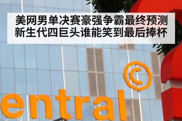 美网男单决赛豪强争霸最终预测 新生代四巨头谁能笑到最后捧杯