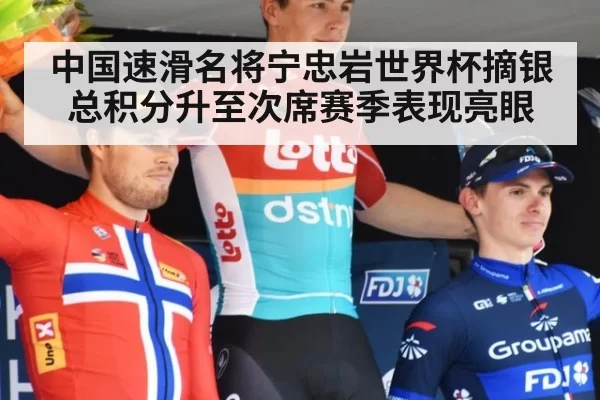 中国速滑名将宁忠岩世界杯摘银总积分升至次席赛季表现亮眼