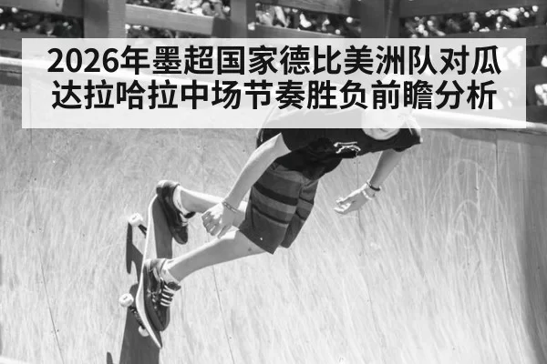 2026年墨超国家德比美洲队对瓜达拉哈拉中场节奏胜负前瞻分析