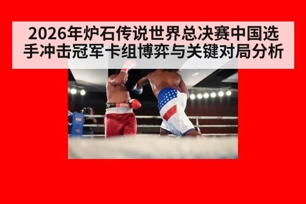 2026年炉石传说世界总决赛中国选手冲击冠军卡组博弈与关键对局分析